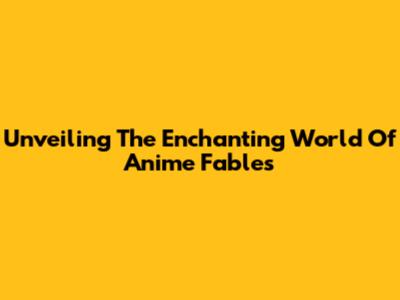 Unveiling The Enchanting World Of Anime Fables