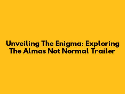 Unveiling The Enigma: Exploring The 'Alma's Not Normal' Trailer