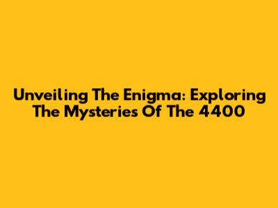 Unveiling The Enigma: Exploring The Mysteries Of The 4400