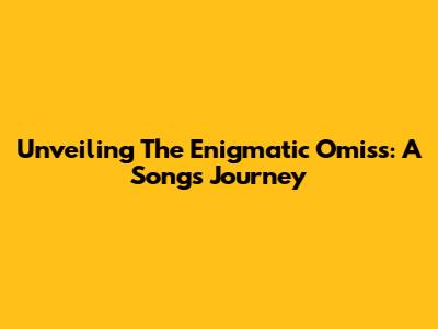 Unveiling The Enigmatic Omiss: A Song's Journey