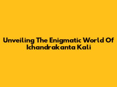 Unveiling The Enigmatic World Of 'Ichandrakanta Kali'