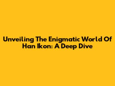 Unveiling The Enigmatic World Of Han Ikon: A Deep Dive
