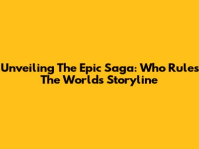 Unveiling The Epic Saga: Who Rules The World's Storyline