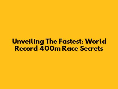 Unveiling The Fastest: World Record 400m Race Secrets