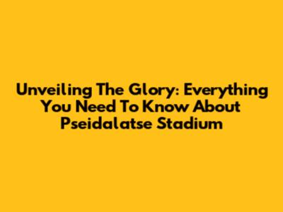 Unveiling The Glory: Everything You Need To Know About Pseidalatse Stadium