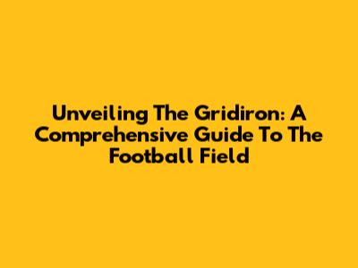 Unveiling The Gridiron: A Comprehensive Guide To The Football Field