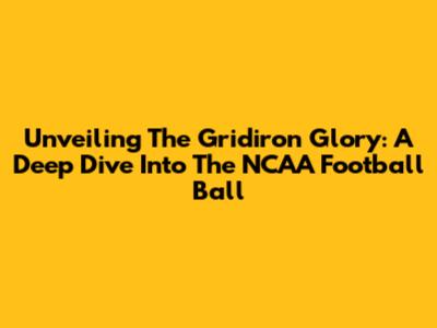 Unveiling The Gridiron Glory: A Deep Dive Into The NCAA Football Ball