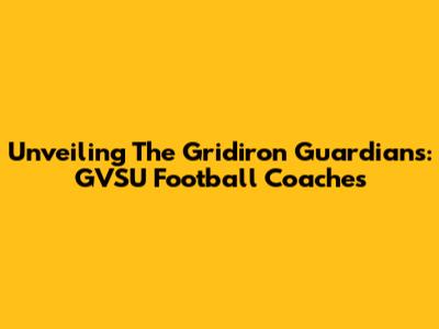 Unveiling The Gridiron Guardians: GVSU Football Coaches