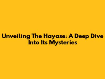 Unveiling The Hayase: A Deep Dive Into Its Mysteries