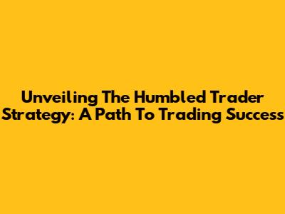 Unveiling The Humbled Trader Strategy: A Path To Trading Success