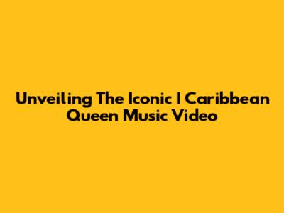 Unveiling The Iconic 'I Caribbean Queen' Music Video