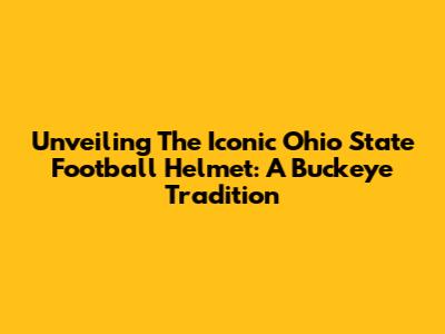 Unveiling The Iconic Ohio State Football Helmet: A Buckeye Tradition