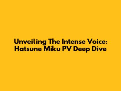 Unveiling The Intense Voice: Hatsune Miku PV Deep Dive