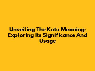 Unveiling The Kutu Meaning: Exploring Its Significance And Usage