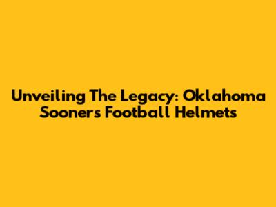 Unveiling The Legacy: Oklahoma Sooners Football Helmets