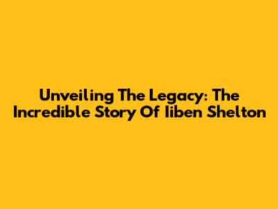 Unveiling The Legacy: The Incredible Story Of Iiben Shelton