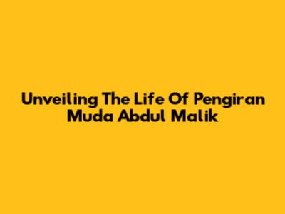 Unveiling The Life Of Pengiran Muda Abdul Malik