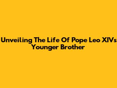 Unveiling The Life Of Pope Leo XIV's Younger Brother