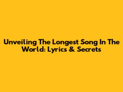 Unveiling The Longest Song In The World: Lyrics & Secrets