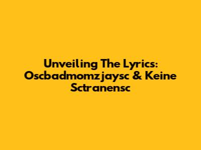 Unveiling The Lyrics: Oscbadmomzjaysc & Keine Sctranensc