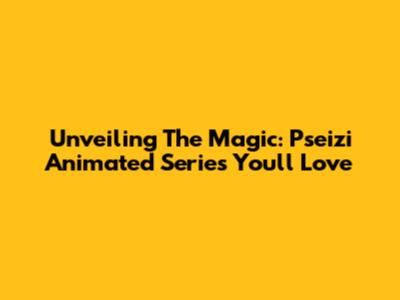 Unveiling The Magic: Pseizi Animated Series You'll Love