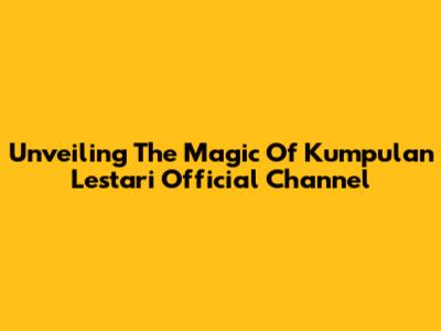 Unveiling The Magic Of Kumpulan Lestari Official Channel