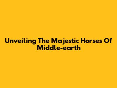 Unveiling The Majestic Horses Of Middle-earth