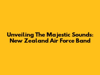 Unveiling The Majestic Sounds: New Zealand Air Force Band