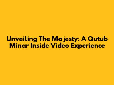 Unveiling The Majesty: A Qutub Minar Inside Video Experience