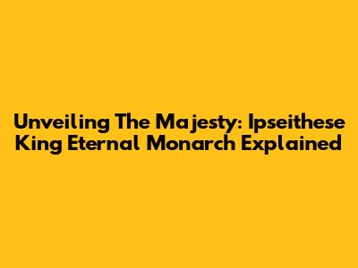 Unveiling The Majesty: Ipseithese King Eternal Monarch Explained