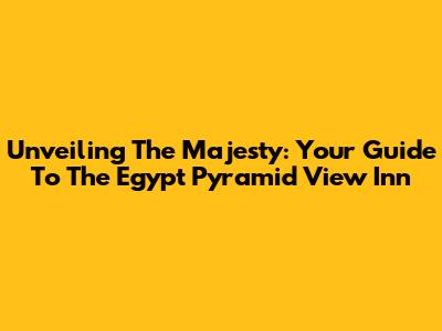 Unveiling The Majesty: Your Guide To The Egypt Pyramid View Inn