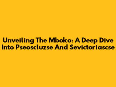 Unveiling The Mboko: A Deep Dive Into Pseoscluzse And Sevictoriascse