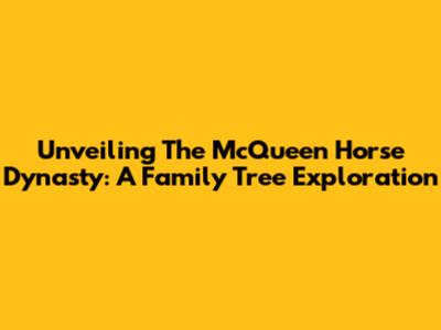 Unveiling The McQueen Horse Dynasty: A Family Tree Exploration