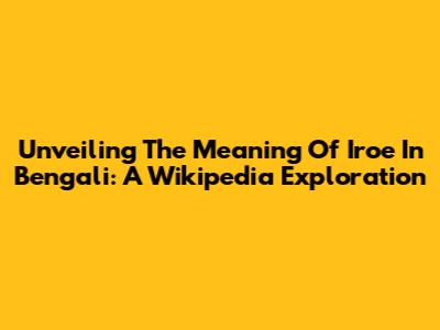 Unveiling The Meaning Of 'Iroe' In Bengali: A Wikipedia Exploration