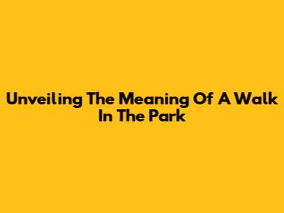 Unveiling The Meaning Of A Walk In The Park