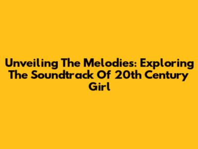 Unveiling The Melodies: Exploring The Soundtrack Of 20th Century Girl