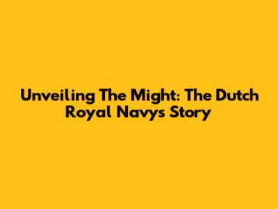 Unveiling The Might: The Dutch Royal Navy's Story