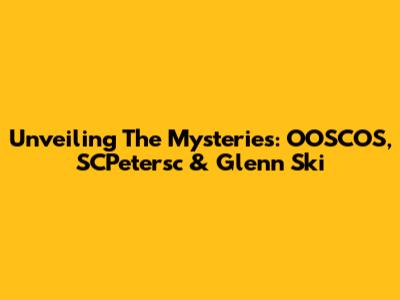 Unveiling The Mysteries: OOSCOS, SCPetersc & Glenn Ski