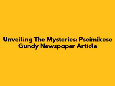 Unveiling The Mysteries: Pseimikese Gundy Newspaper Article