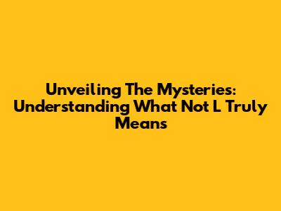 Unveiling The Mysteries: Understanding What 'Not L' Truly Means