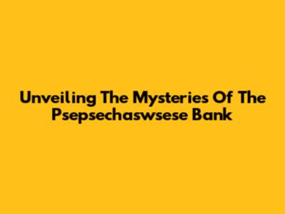 Unveiling The Mysteries Of The Psepsechaswsese Bank