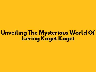 Unveiling The Mysterious World Of 'Isering Kaget Kaget'
