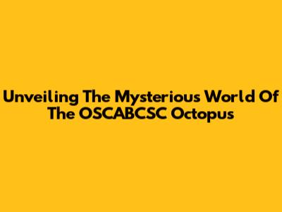 Unveiling The Mysterious World Of The OSCABCSC Octopus