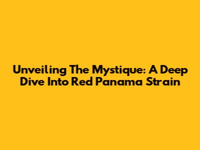 Unveiling The Mystique: A Deep Dive Into Red Panama Strain