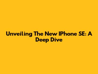 Unveiling The New IPhone SE: A Deep Dive