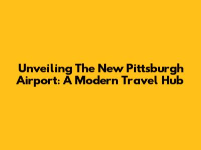 Unveiling The New Pittsburgh Airport: A Modern Travel Hub