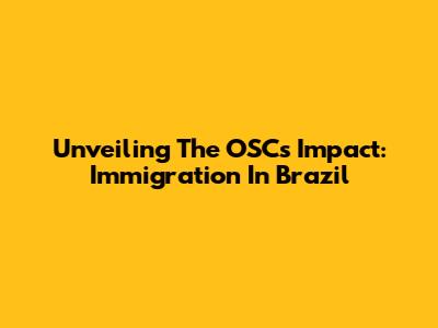 Unveiling The OSC's Impact: Immigration In Brazil