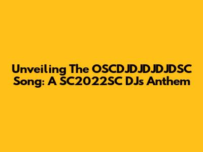 Unveiling The OSCDJDJDJDJDSC Song: A SC2022SC DJ's Anthem