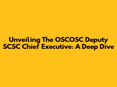 Unveiling The OSCOSC Deputy SCSC Chief Executive: A Deep Dive