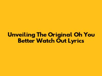 Unveiling The Original 'Oh You Better Watch Out' Lyrics